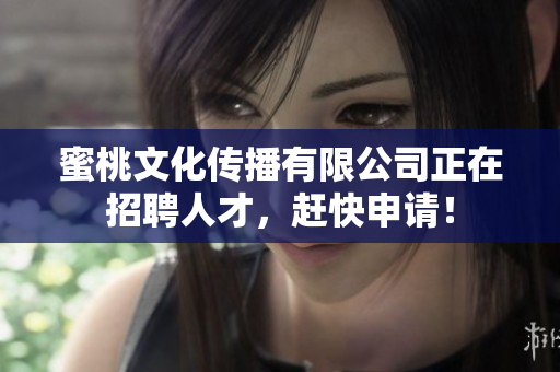 蜜桃文化传播有限公司正在招聘人才，赶快申请！