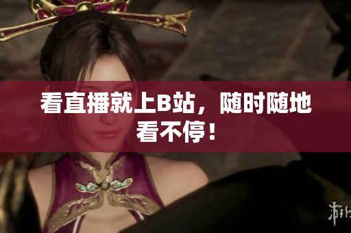 看直播就上B站，随时随地看不停！