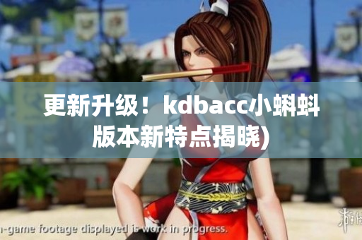 更新升级！kdbacc小蝌蚪版本新特点揭晓)