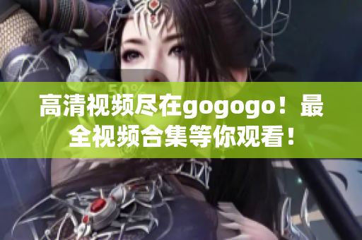 高清视频尽在gogogo！最全视频合集等你观看！