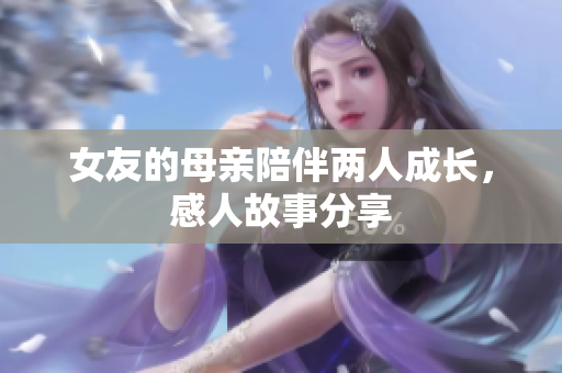 女友的母亲陪伴两人成长，感人故事分享