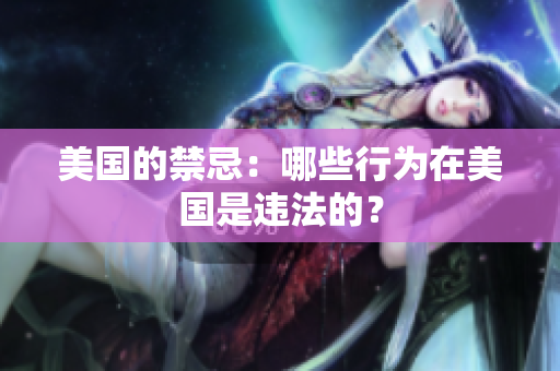 美国的禁忌：哪些行为在美国是违法的？