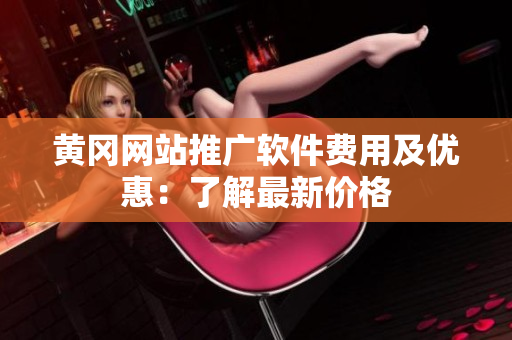 黄冈网站推广软件费用及优惠：了解最新价格
