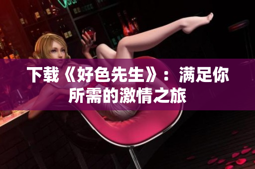 下载《好色先生》：满足你所需的激情之旅