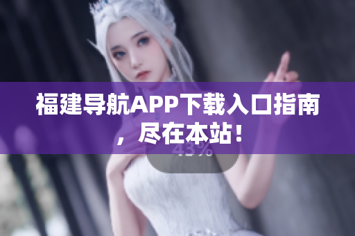 福建导航APP下载入口指南，尽在本站！