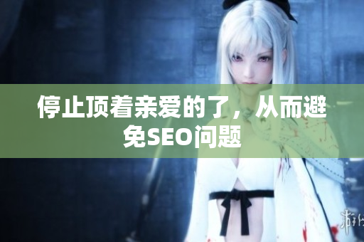 停止顶着亲爱的了，从而避免SEO问题