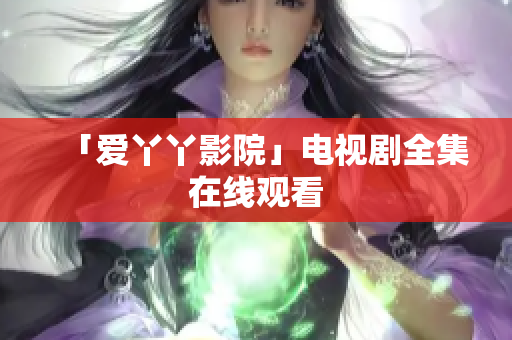 「爱丫丫影院」电视剧全集在线观看