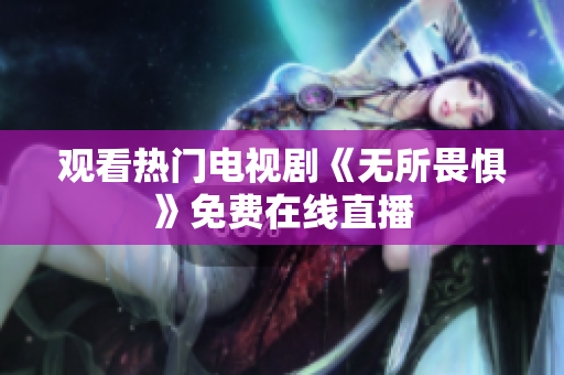 观看热门电视剧《无所畏惧》免费在线直播