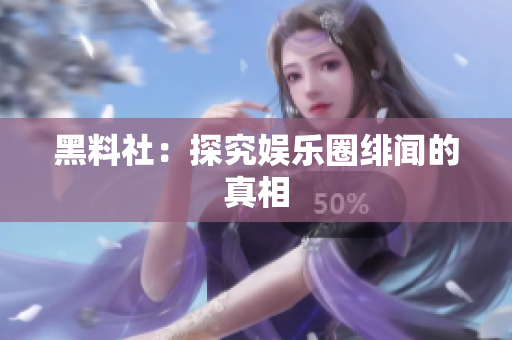 黑料社：探究娱乐圈绯闻的真相