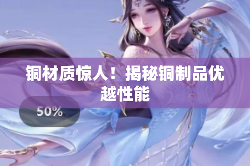 铜材质惊人！揭秘铜制品优越性能