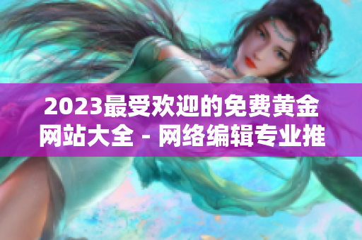 2023最受欢迎的免费黄金网站大全 - 网络编辑专业推荐