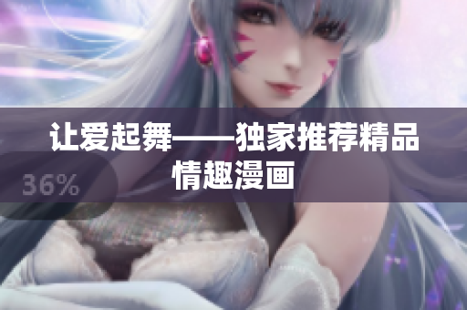 让爱起舞——独家推荐精品情趣漫画