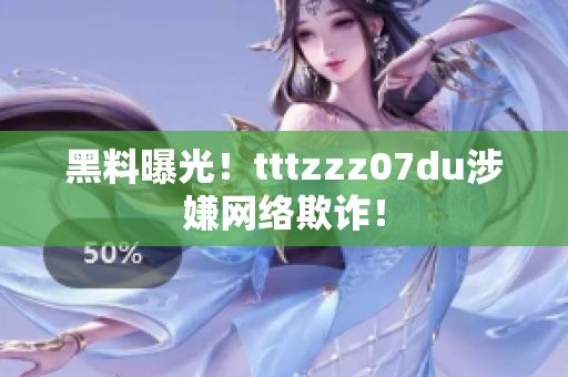 黑料曝光！tttzzz07du涉嫌网络欺诈！