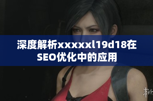 深度解析xxxxxl19d18在SEO优化中的应用