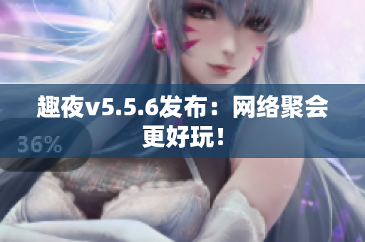 趣夜v5.5.6发布：网络聚会更好玩！