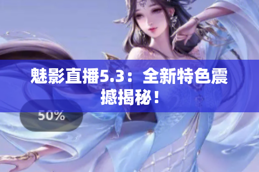 魅影直播5.3：全新特色震撼揭秘！