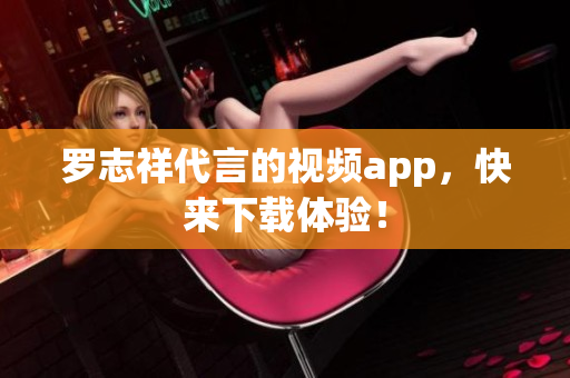 罗志祥代言的视频app，快来下载体验！