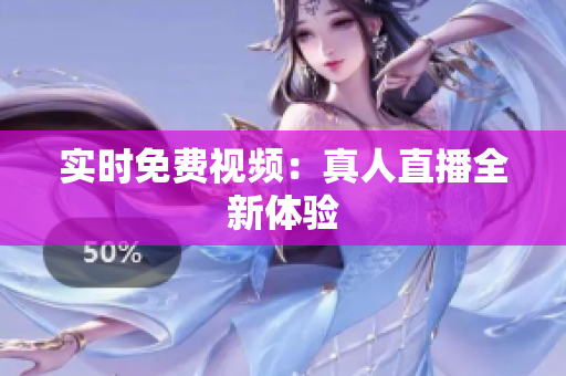 实时免费视频：真人直播全新体验