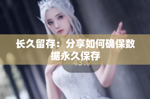 长久留存：分享如何确保数据永久保存