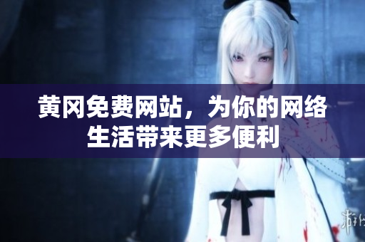 黄冈免费网站，为你的网络生活带来更多便利