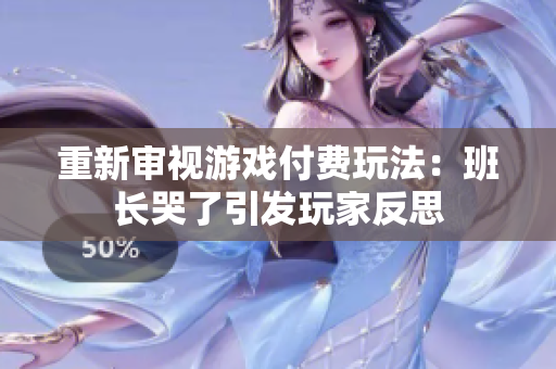重新审视游戏付费玩法：班长哭了引发玩家反思
