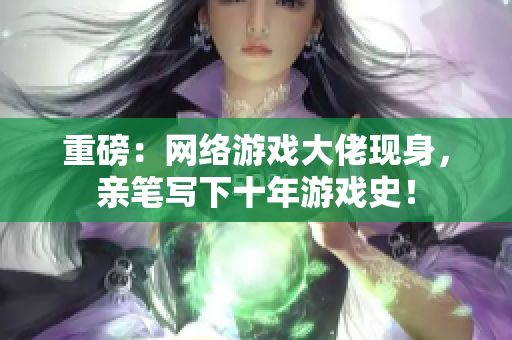 重磅：网络游戏大佬现身，亲笔写下十年游戏史！