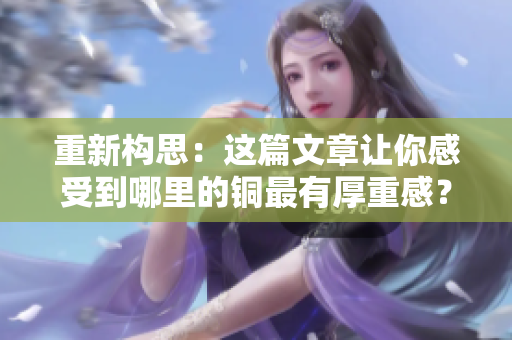 重新构思：这篇文章让你感受到哪里的铜最有厚重感？