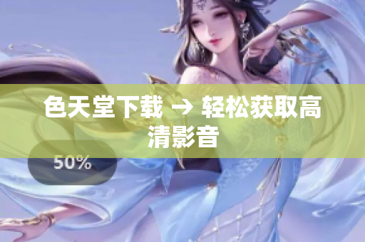 色天堂下载 → 轻松获取高清影音