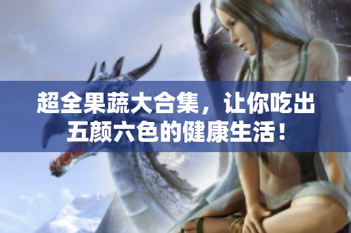 超全果蔬大合集，让你吃出五颜六色的健康生活！