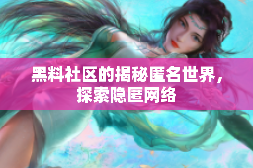 黑料社区的揭秘匿名世界，探索隐匿网络