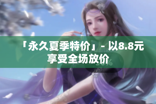「永久夏季特价」- 以8.8元享受全场放价