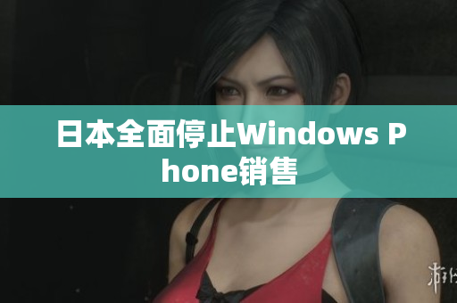 日本全面停止Windows Phone销售