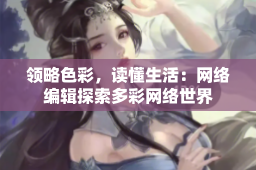 领略色彩，读懂生活：网络编辑探索多彩网络世界