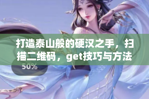 打造泰山般的硬汉之手，扫描二维码，get技巧与方法