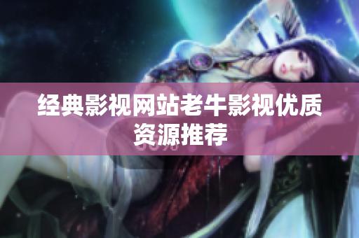 经典影视网站老牛影视优质资源推荐