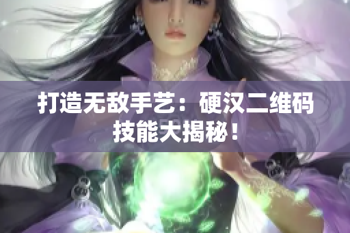 打造无敌手艺：硬汉二维码技能大揭秘！