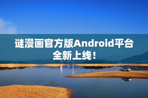 谜漫画官方版Android平台全新上线！