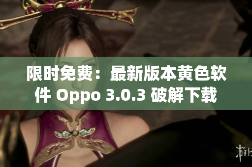 限时免费：最新版本黄色软件 Oppo 3.0.3 破解下载