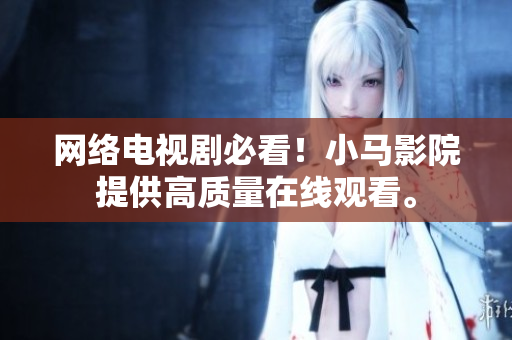 网络电视剧必看！小马影院提供高质量在线观看。
