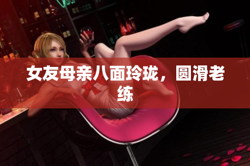 女友母亲八面玲珑，圆滑老练