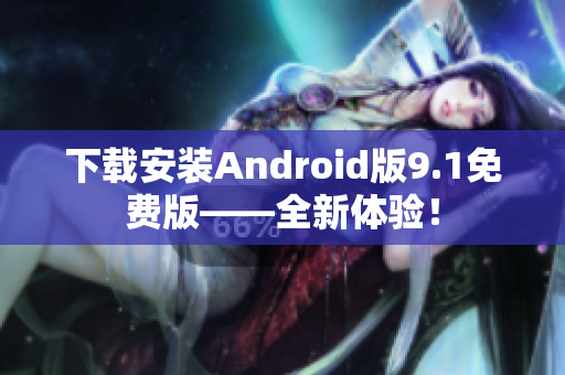 下载安装Android版9.1免费版——全新体验！