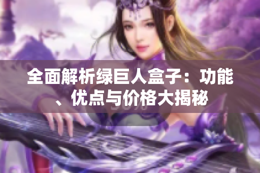 全面解析绿巨人盒子：功能、优点与价格大揭秘