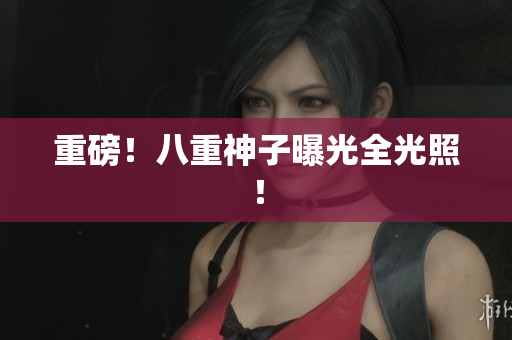重磅！八重神子曝光全光照！
