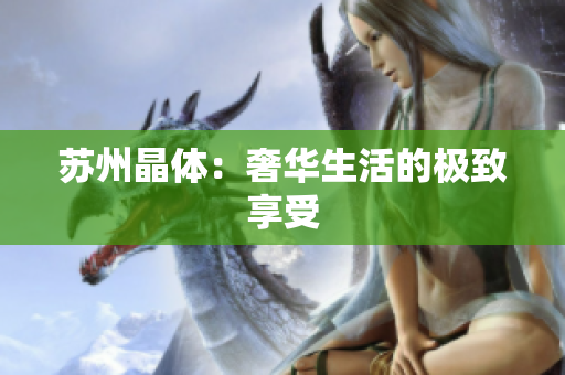苏州晶体：奢华生活的极致享受