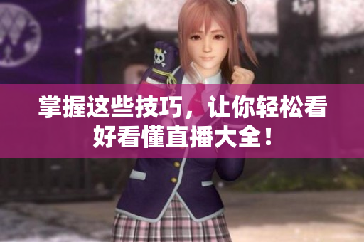 掌握这些技巧，让你轻松看好看懂直播大全！