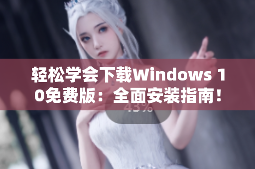 轻松学会下载Windows 10免费版：全面安装指南！