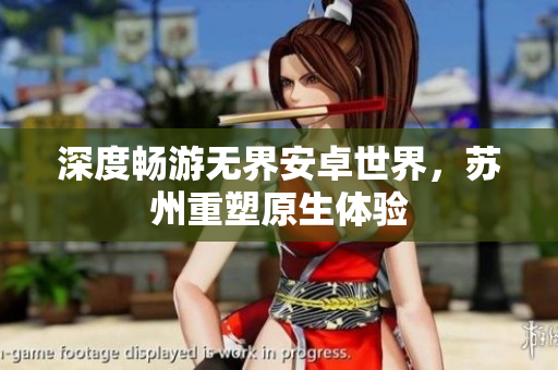 深度畅游无界安卓世界，苏州重塑原生体验