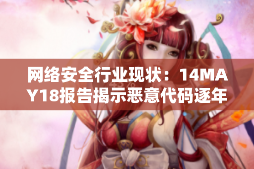 网络安全行业现状：14MAY18报告揭示恶意代码逐年增长