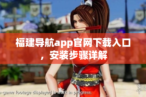 福建导航app官网下载入口，安装步骤详解