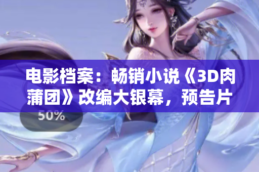 电影档案：畅销小说《3D肉蒲团》改编大银幕，预告片首发！